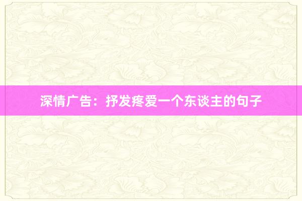 深情广告:抒发疼爱一个东谈主的句子