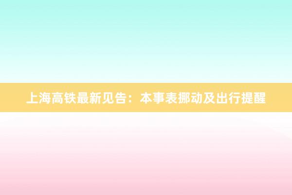 上海高铁最新见告：本事表挪动及出行提醒