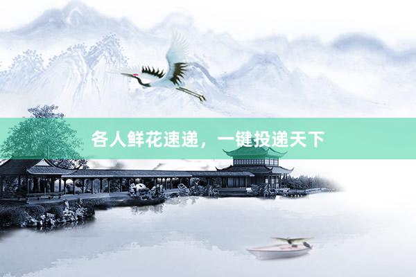 各人鲜花速递，一键投递天下