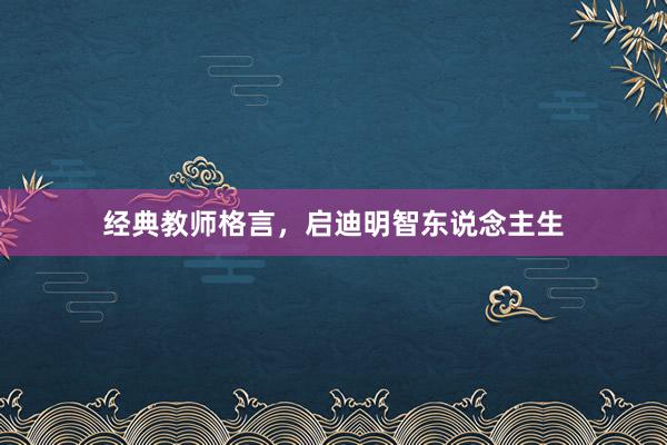 经典教师格言,启迪明智东说念主生